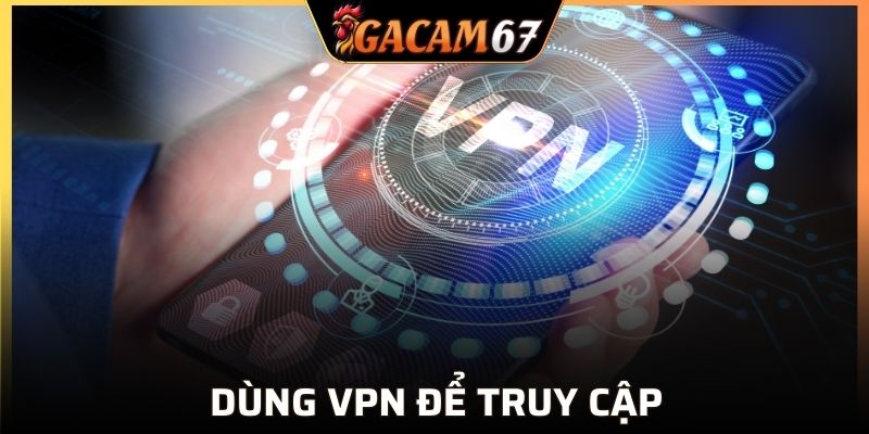 Cách truy cập link vào GACAM67 an toàn, không bị chặn