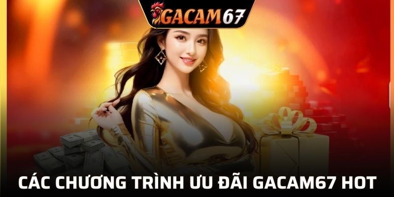 Các chương trình ưu đãi GACAM67 hot 2025