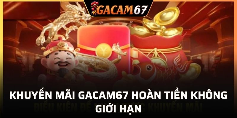 Khuyến mãi GACAM67 hoàn tiền không giới hạn