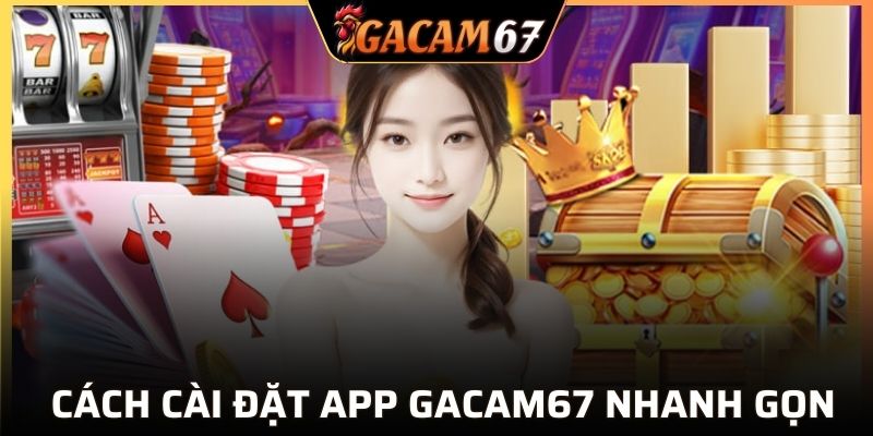 Hướng dẫn tải app GACAM67 với các bước thần tốc