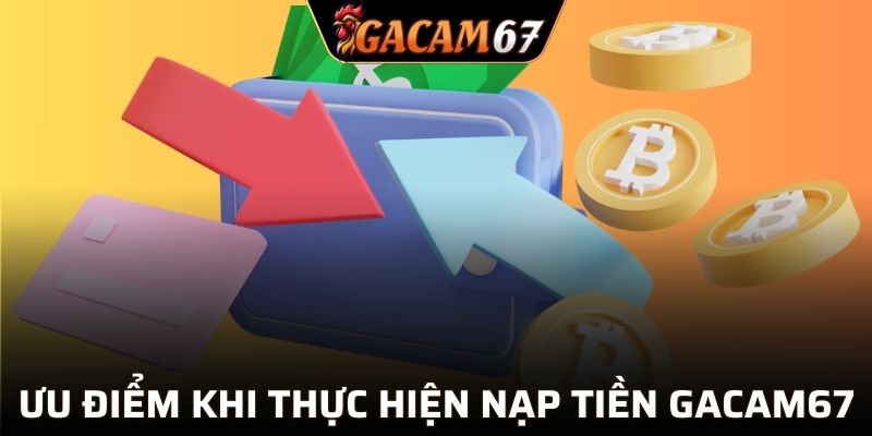 Ưu điểm khi thực hiện nạp tiền GACAM67